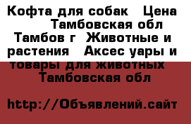 Кофта для собак › Цена ­ 300 - Тамбовская обл., Тамбов г. Животные и растения » Аксесcуары и товары для животных   . Тамбовская обл.